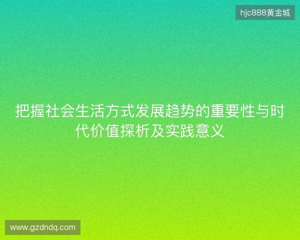 把握社会生活方式发展趋势的重要性与时代价值探析及实践意义